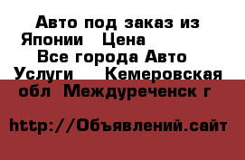 Авто под заказ из Японии › Цена ­ 15 000 - Все города Авто » Услуги   . Кемеровская обл.,Междуреченск г.